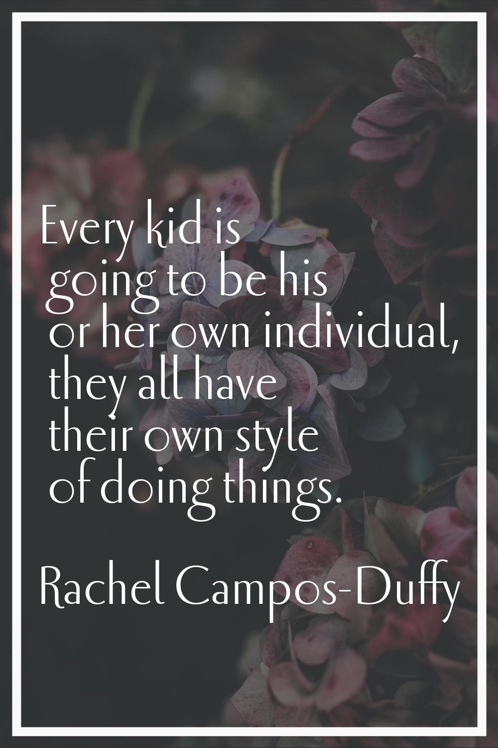 Every kid is going to be his or her own individual, they all have their own style of doing things.