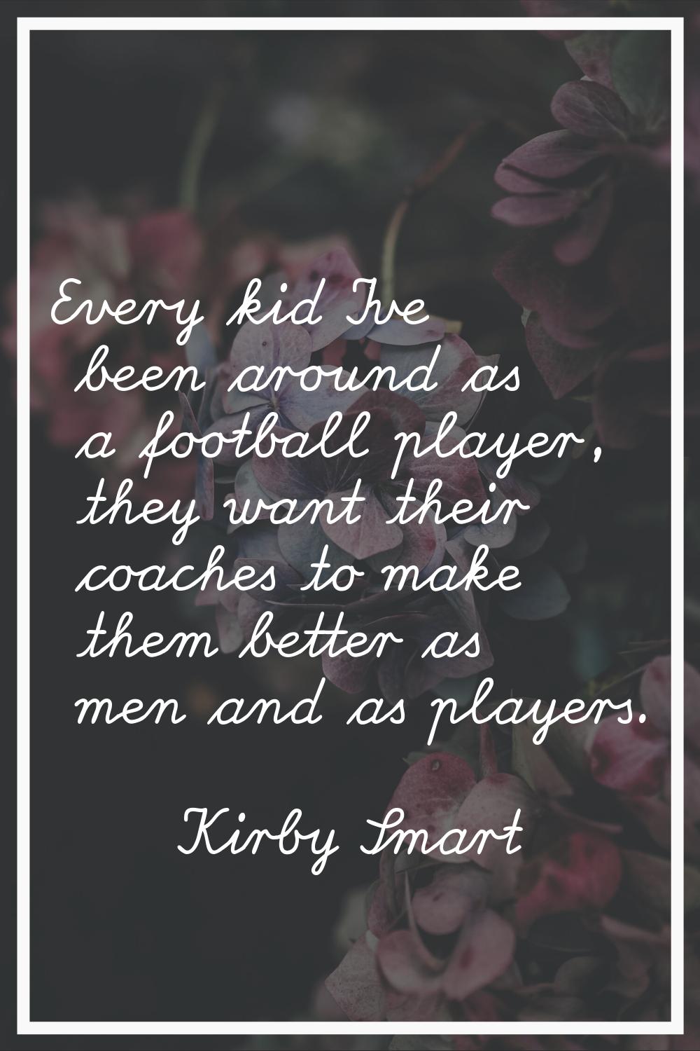 Every kid I've been around as a football player, they want their coaches to make them better as men