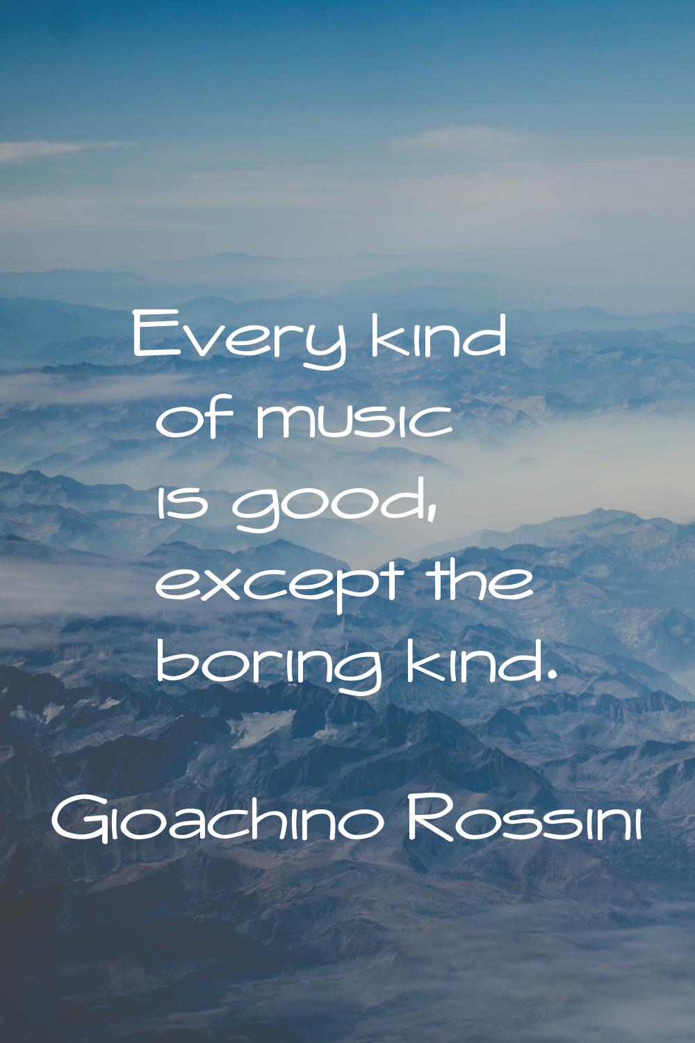 Every kind of music is good, except the boring kind.