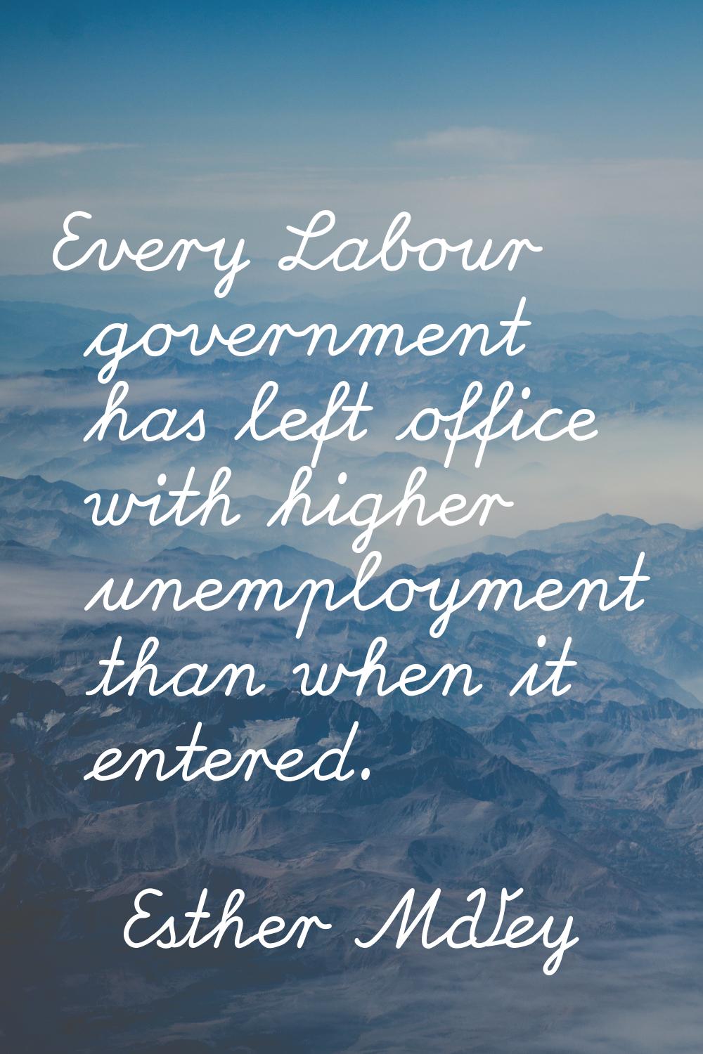 Every Labour government has left office with higher unemployment than when it entered.