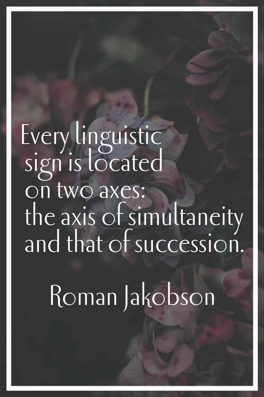 Every linguistic sign is located on two axes: the axis of simultaneity and that of succession.