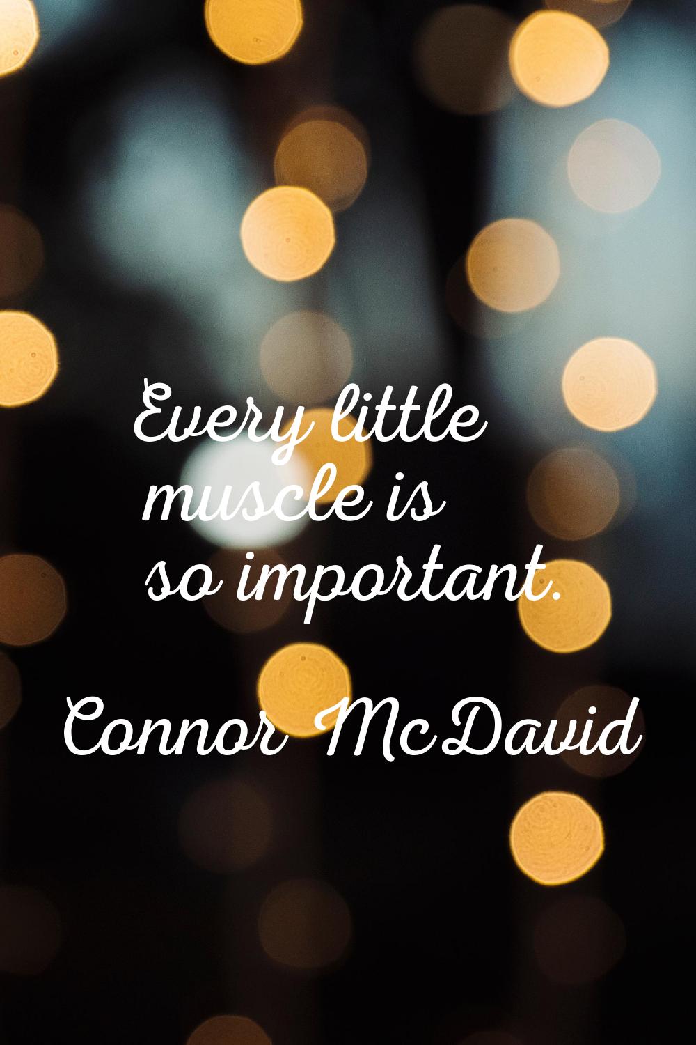 Every little muscle is so important.