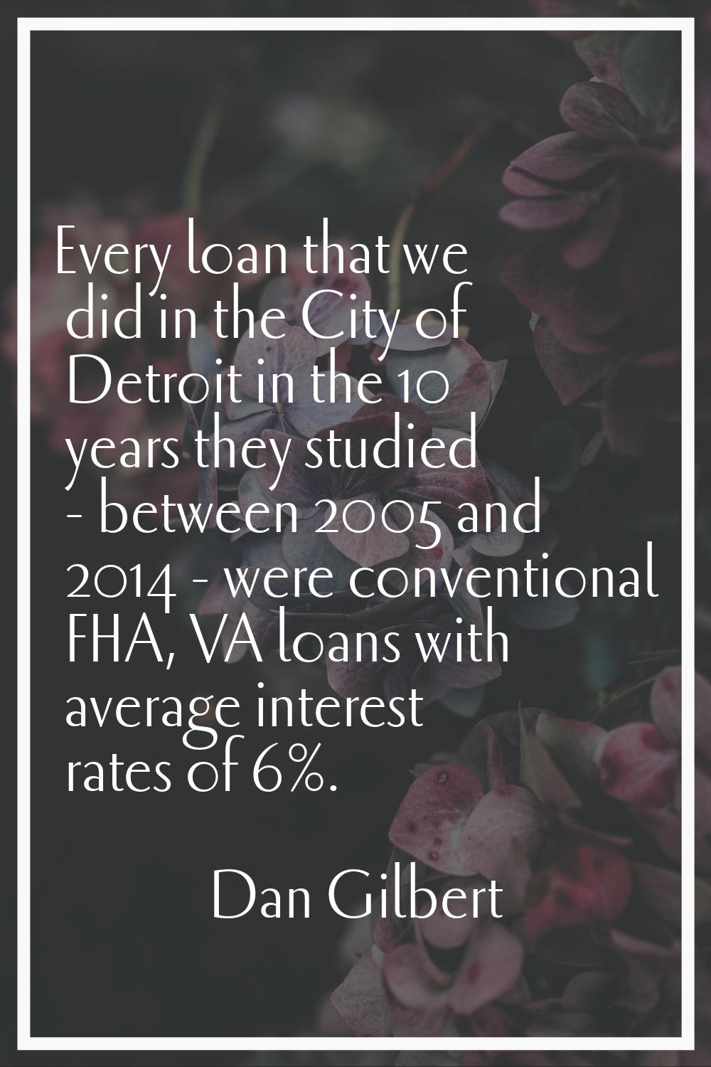 Every loan that we did in the City of Detroit in the 10 years they studied - between 2005 and 2014 