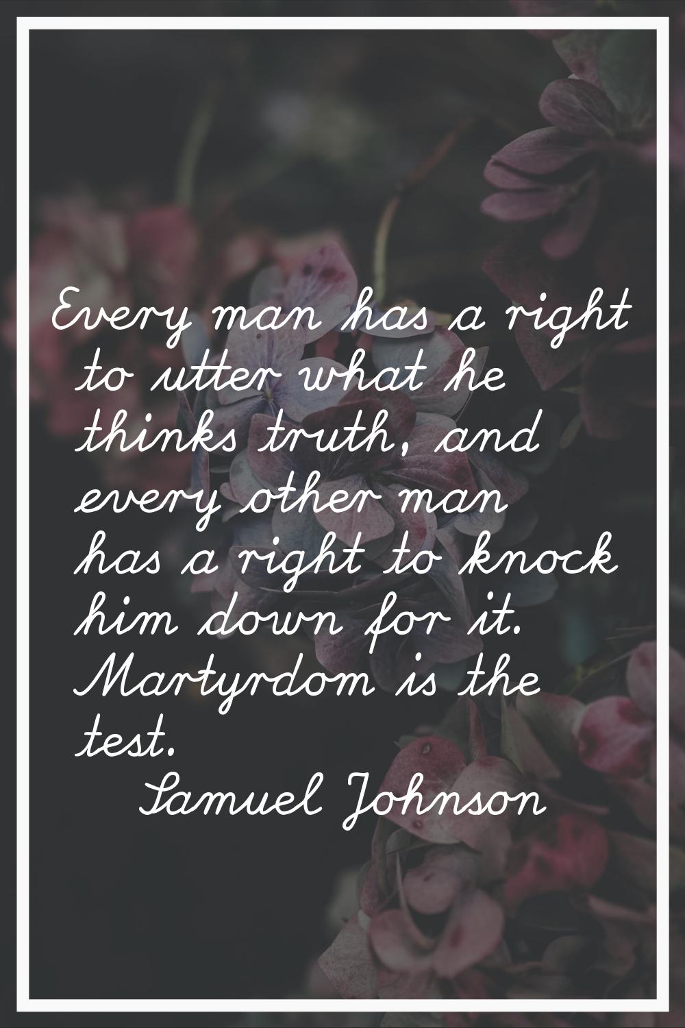 Every man has a right to utter what he thinks truth, and every other man has a right to knock him d