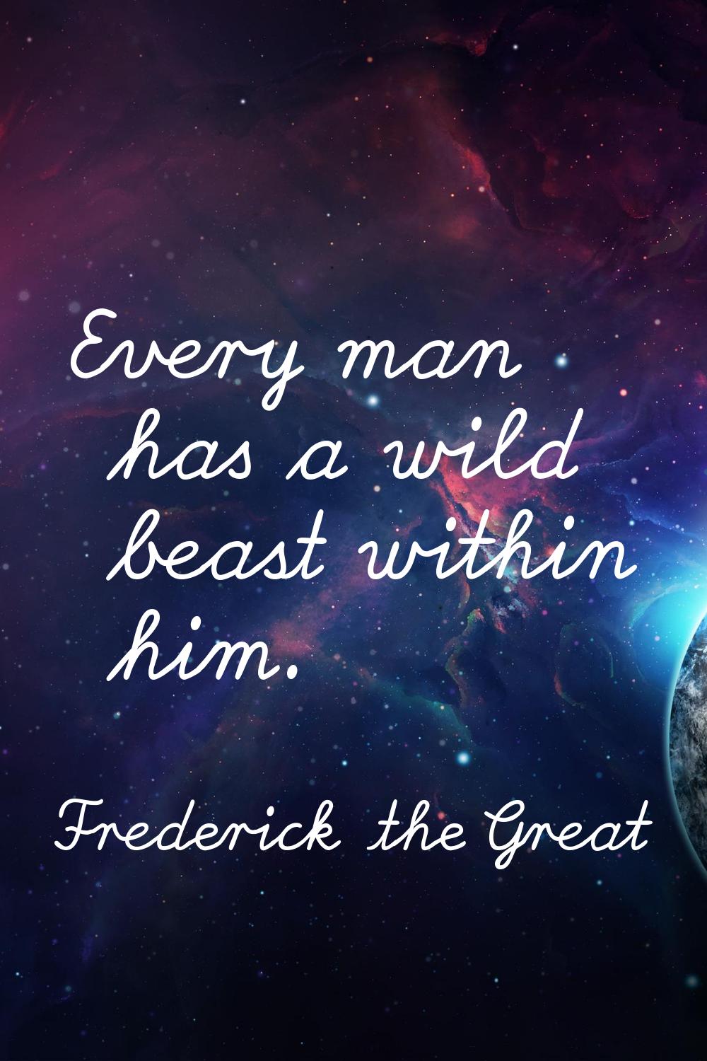 Every man has a wild beast within him.