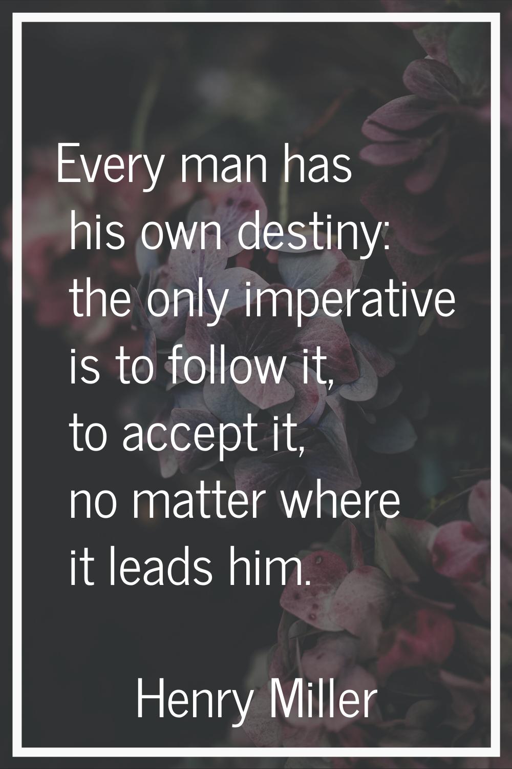 Every man has his own destiny: the only imperative is to follow it, to accept it, no matter where i
