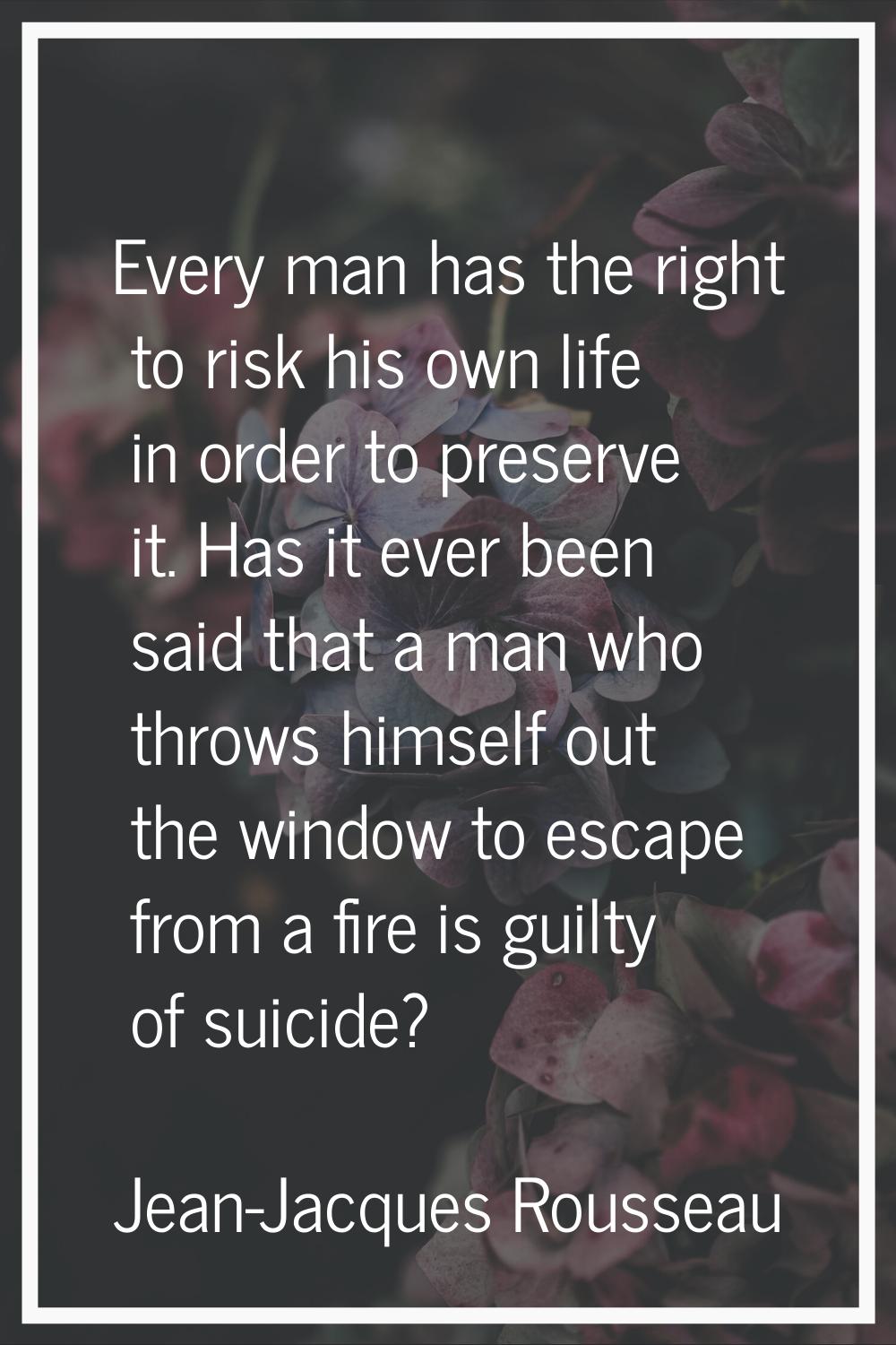Every man has the right to risk his own life in order to preserve it. Has it ever been said that a 