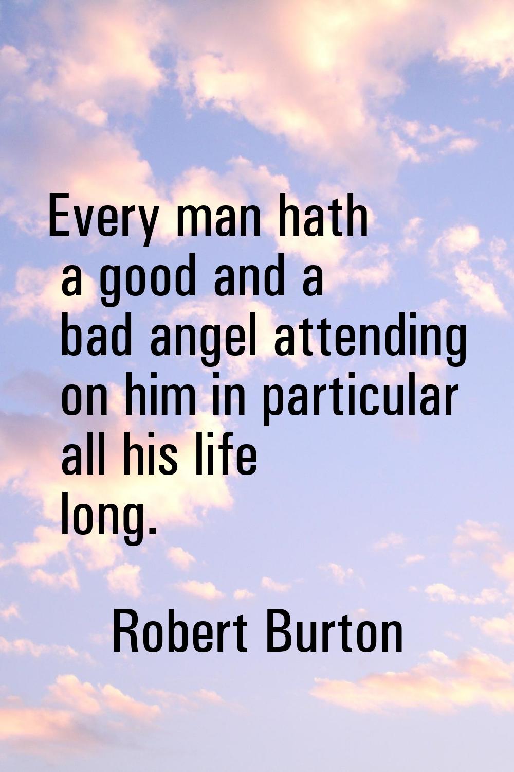 Every man hath a good and a bad angel attending on him in particular all his life long.