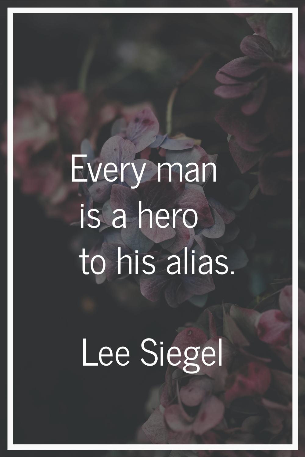 Every man is a hero to his alias.