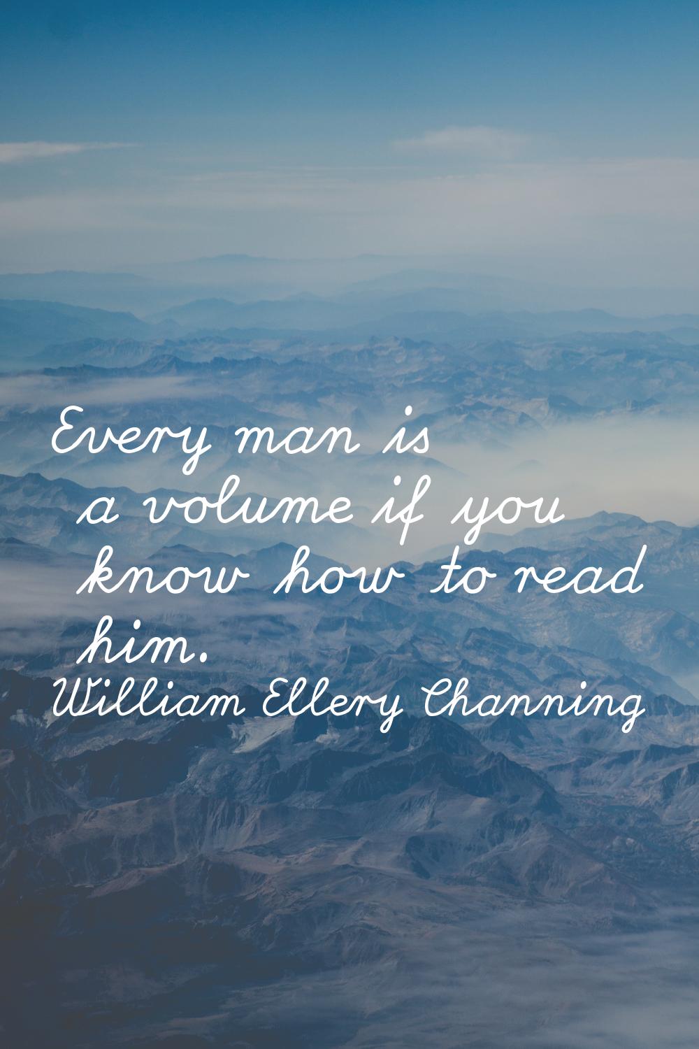 Every man is a volume if you know how to read him.