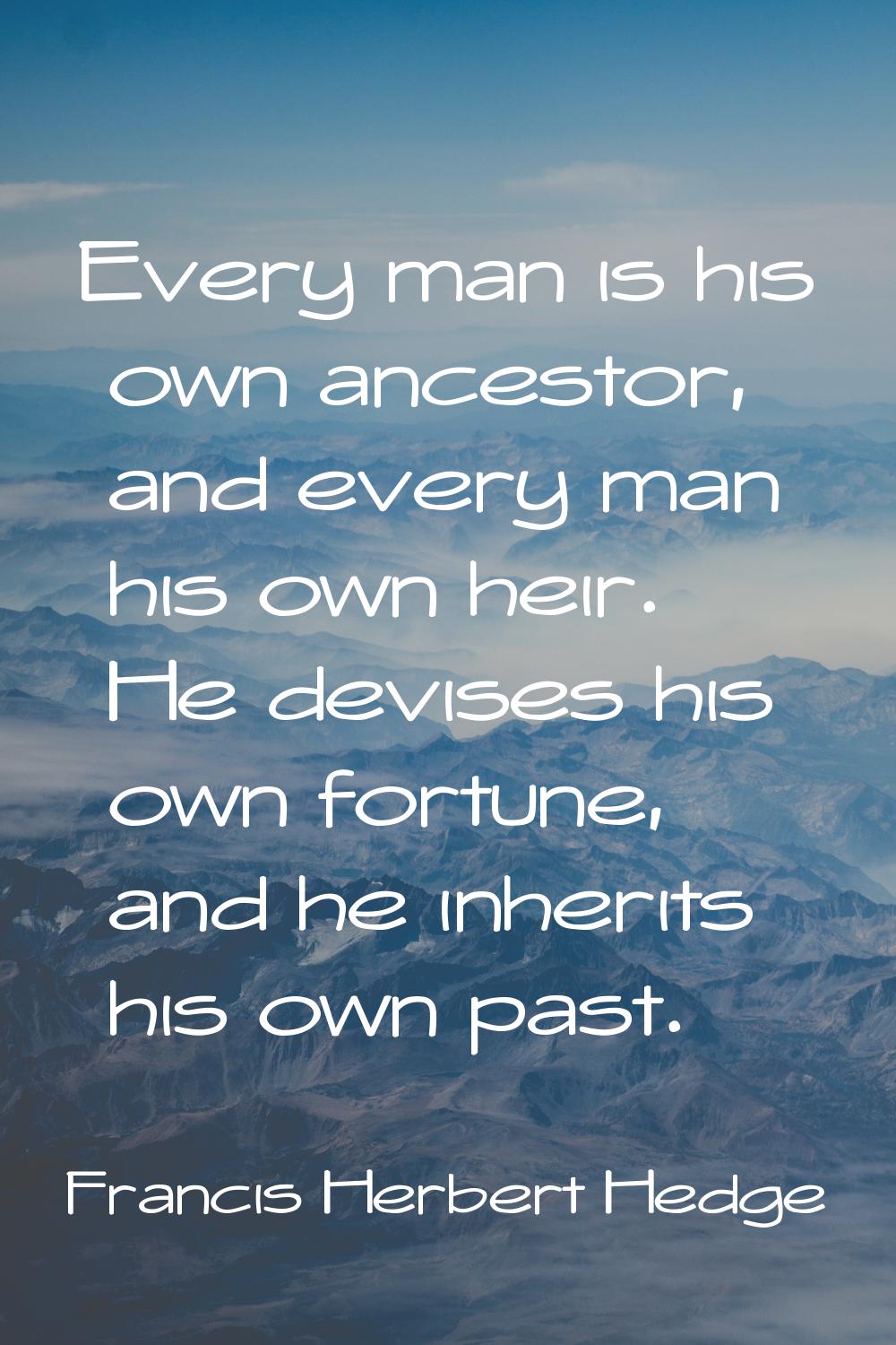 Every man is his own ancestor, and every man his own heir. He devises his own fortune, and he inher