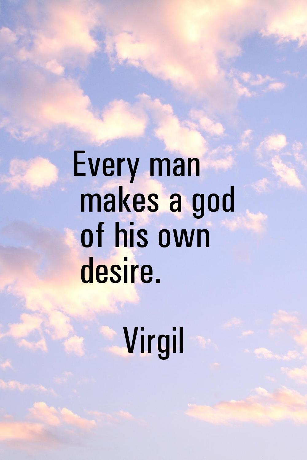 Every man makes a god of his own desire.
