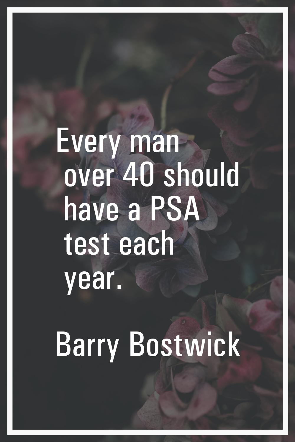 Every man over 40 should have a PSA test each year.