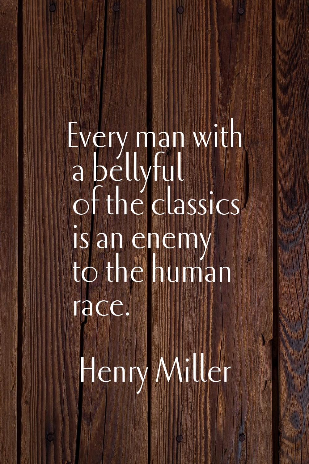 Every man with a bellyful of the classics is an enemy to the human race.