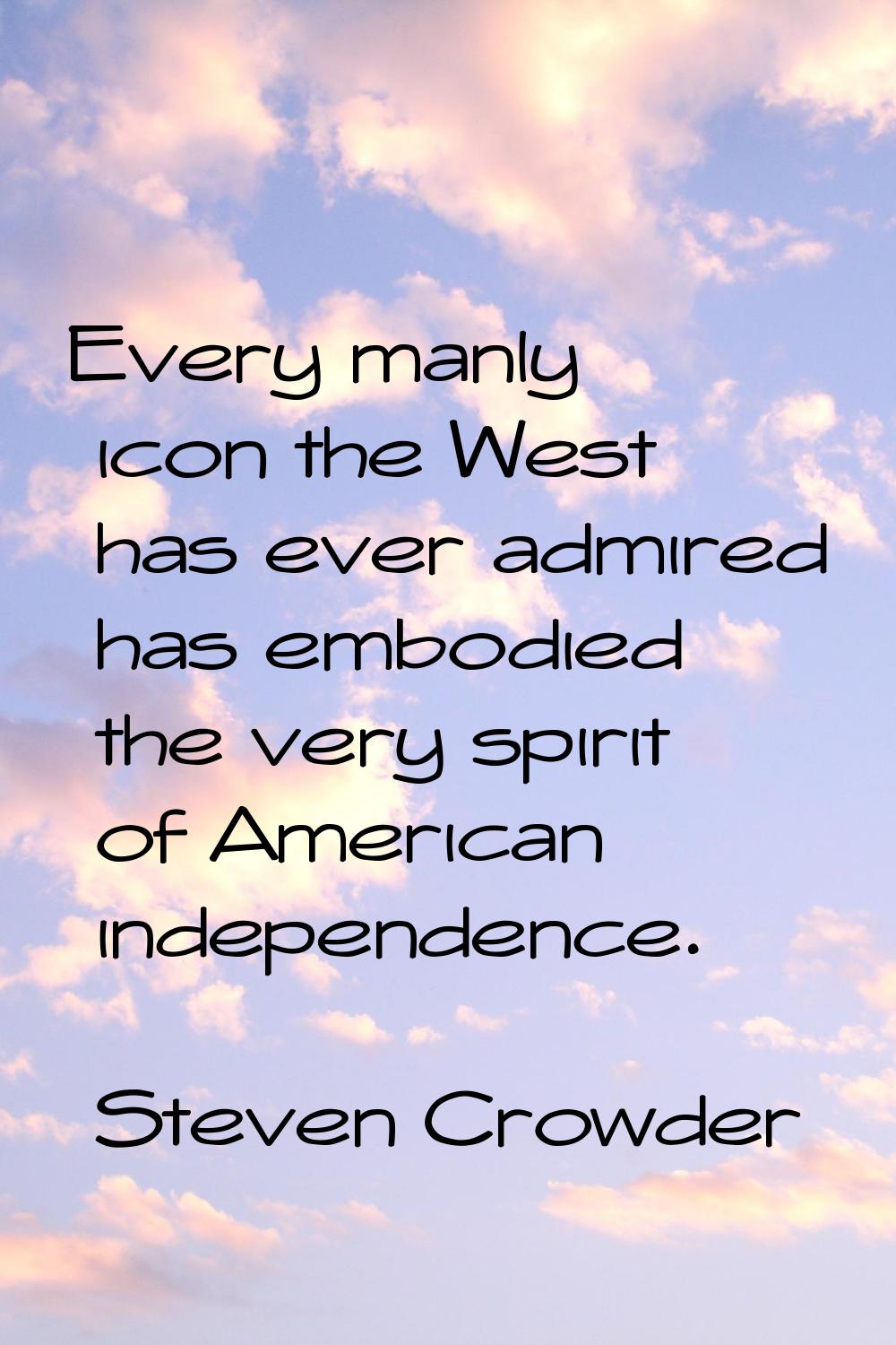 Every manly icon the West has ever admired has embodied the very spirit of American independence.