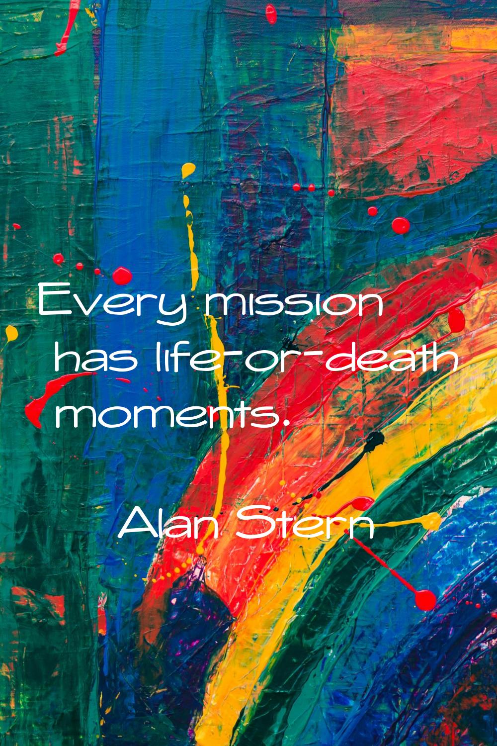 Every mission has life-or-death moments.