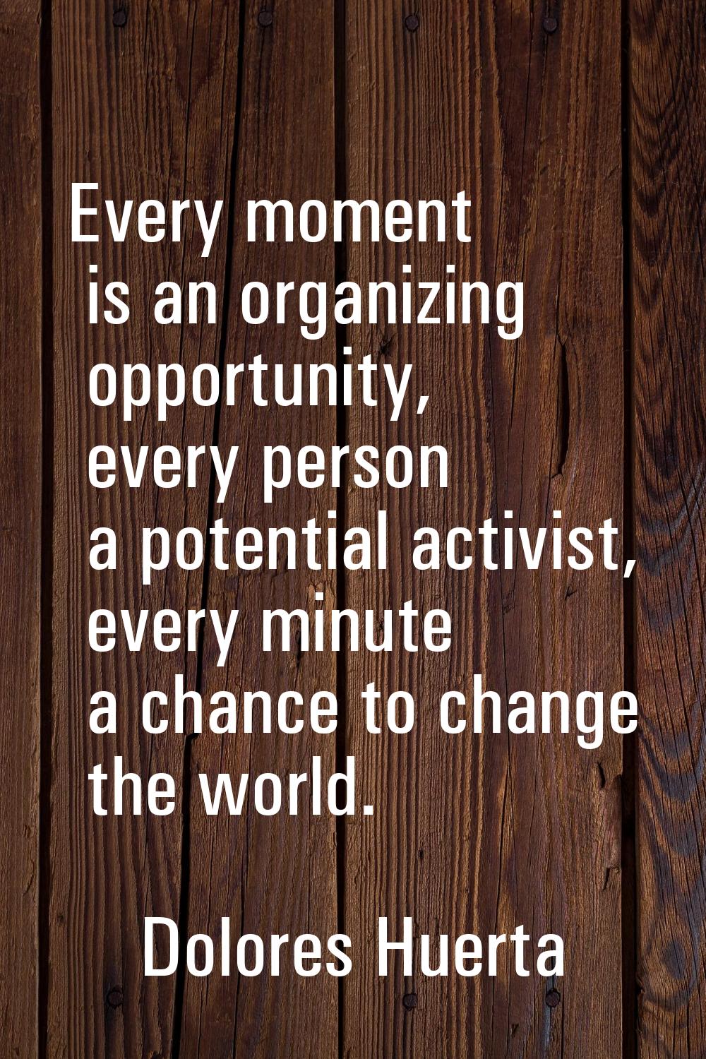 Every moment is an organizing opportunity, every person a potential activist, every minute a chance