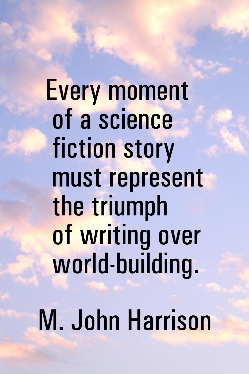 Every moment of a science fiction story must represent the triumph of writing over world-building.