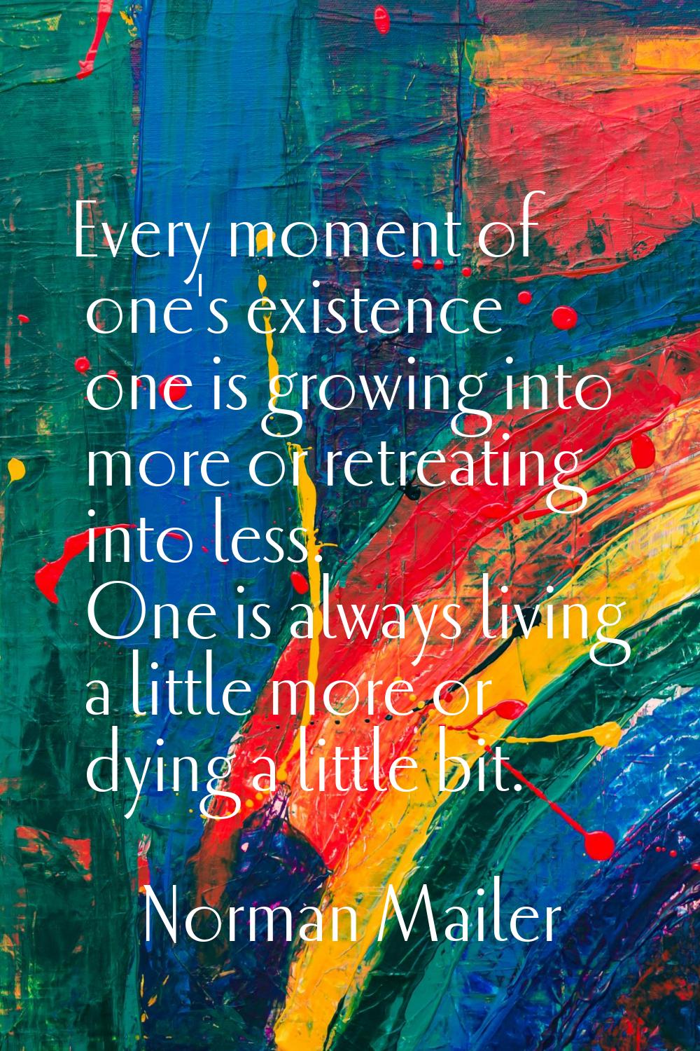Every moment of one's existence one is growing into more or retreating into less. One is always liv