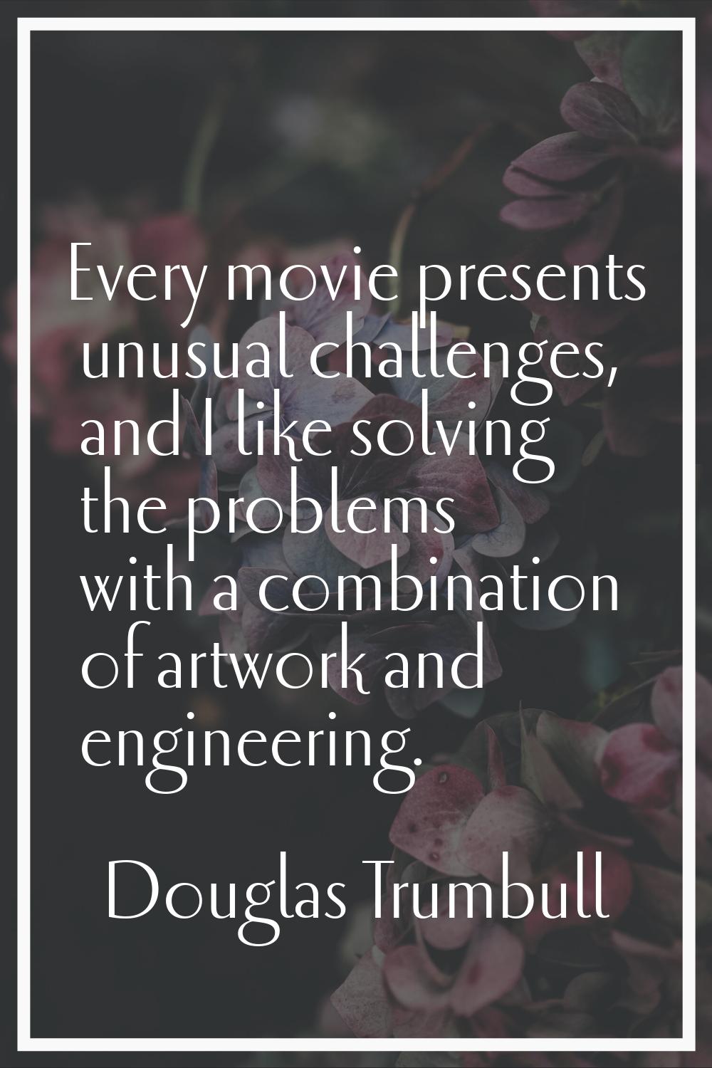 Every movie presents unusual challenges, and I like solving the problems with a combination of artw