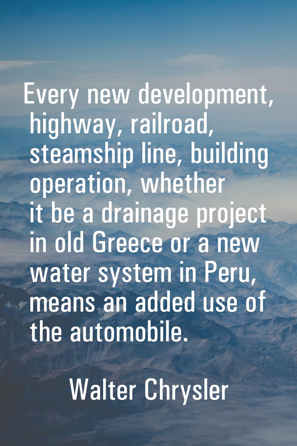 Every new development, highway, railroad, steamship line, building operation, whether it be a drain