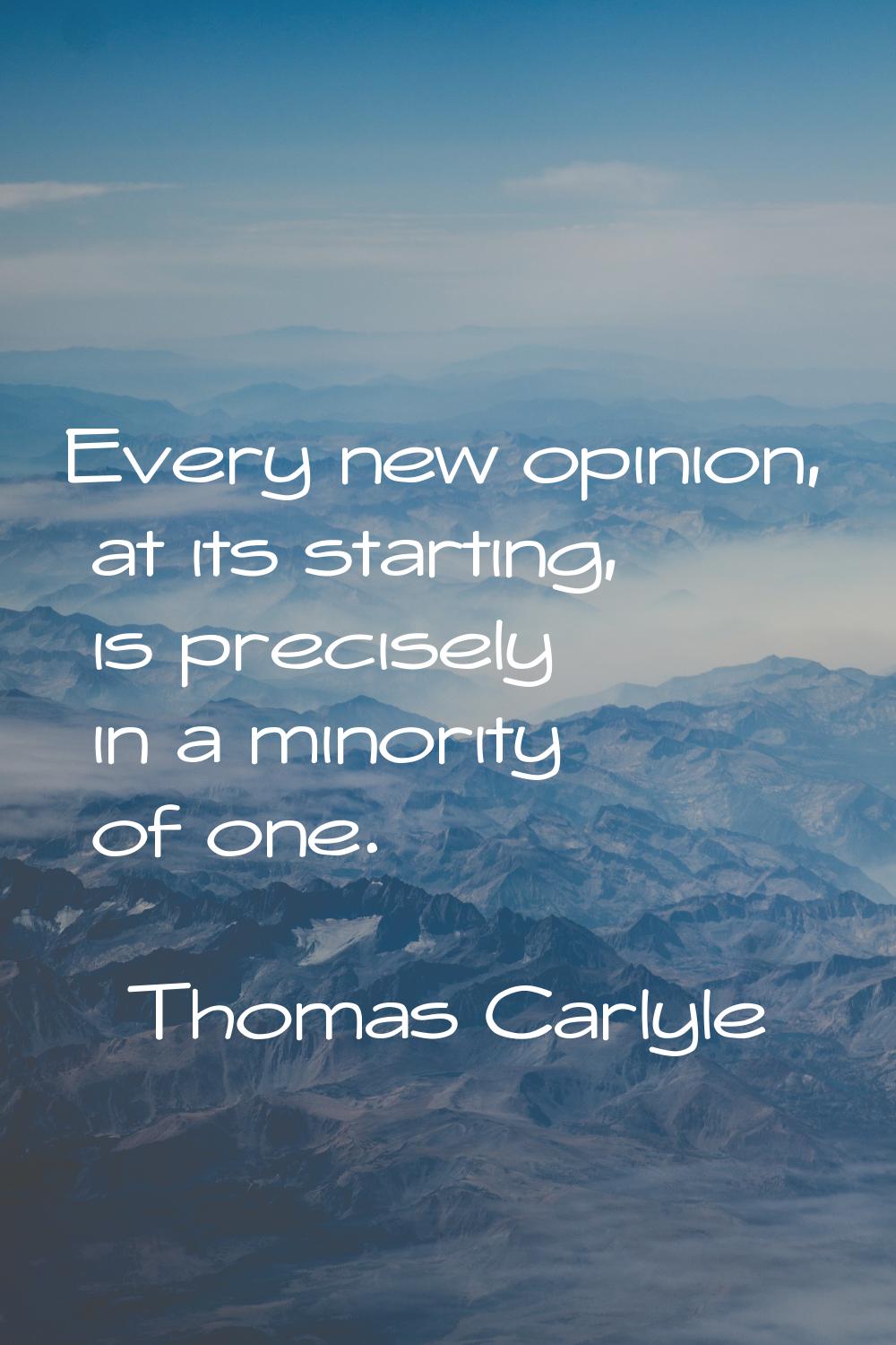 Every new opinion, at its starting, is precisely in a minority of one.