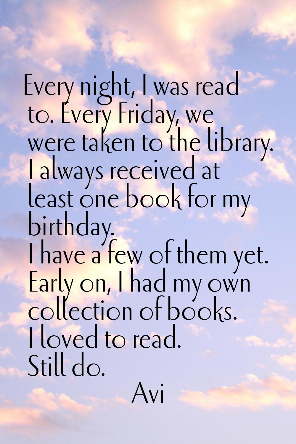 Every night, I was read to. Every Friday, we were taken to the library. I always received at least 