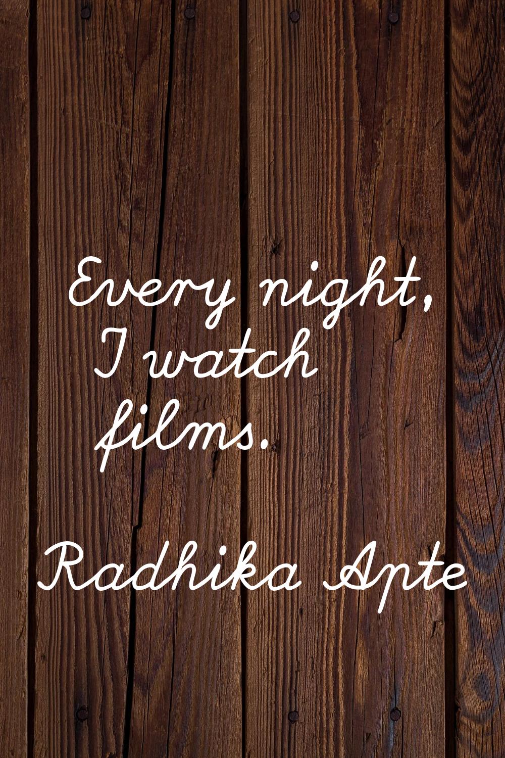 Every night, I watch films.