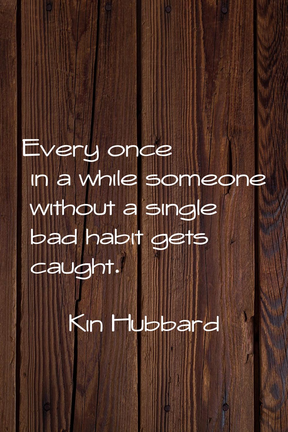Every once in a while someone without a single bad habit gets caught.