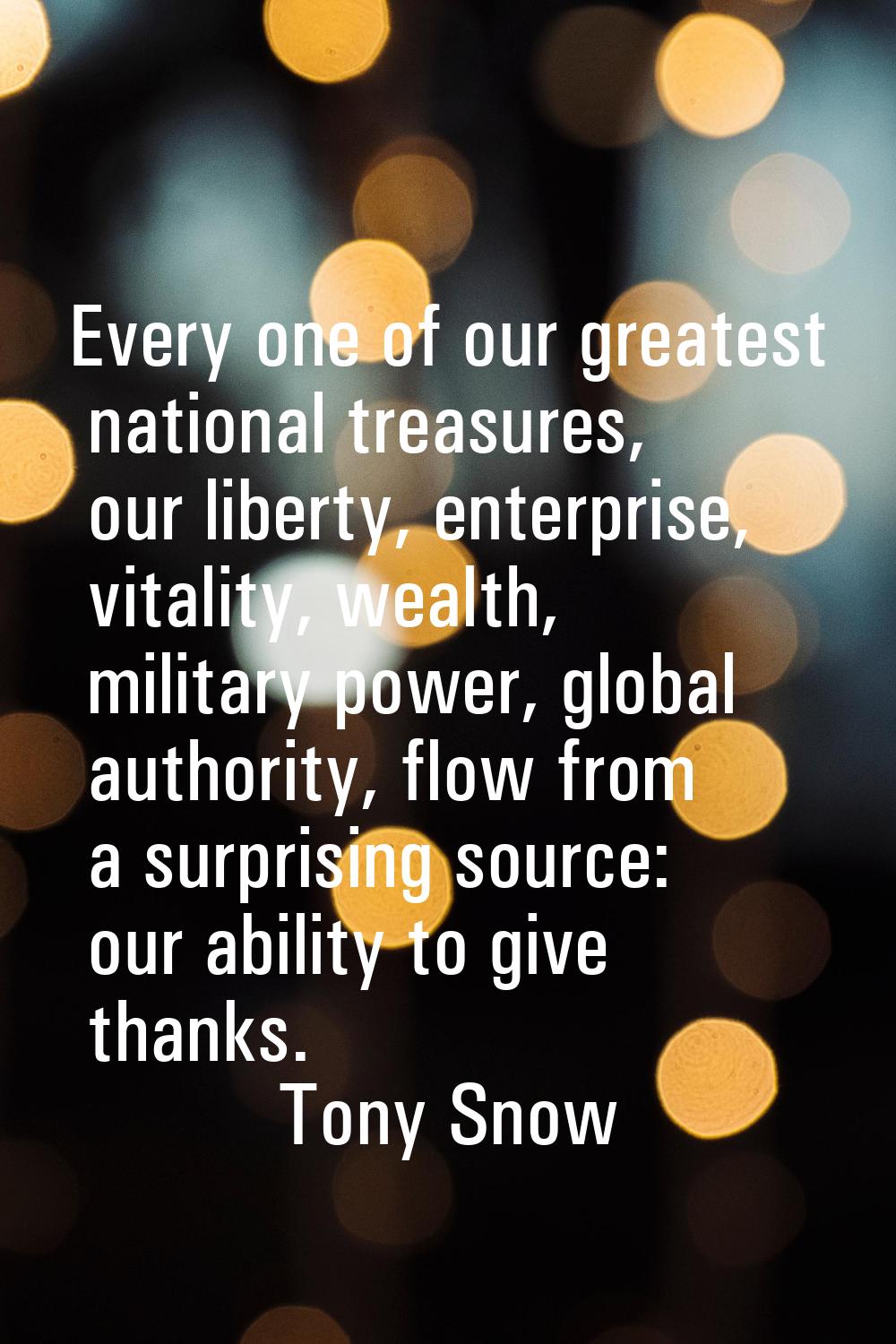 Every one of our greatest national treasures, our liberty, enterprise, vitality, wealth, military p
