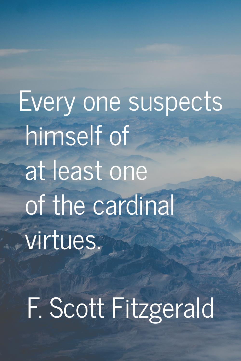 Every one suspects himself of at least one of the cardinal virtues.