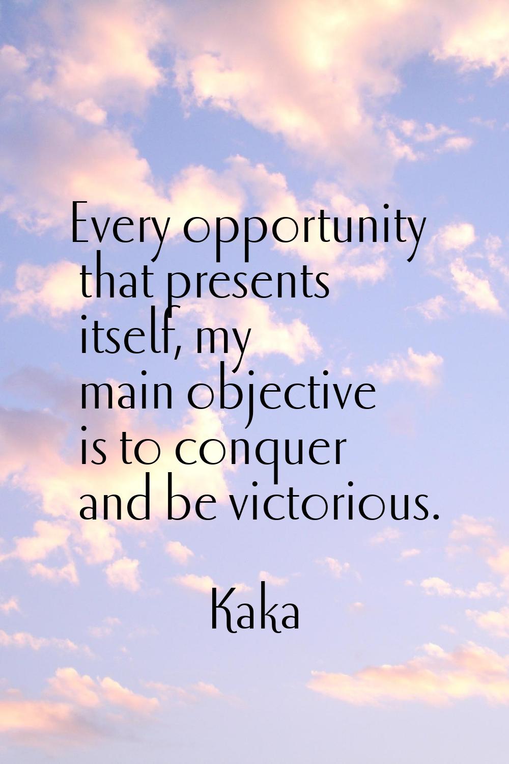 Every opportunity that presents itself, my main objective is to conquer and be victorious.
