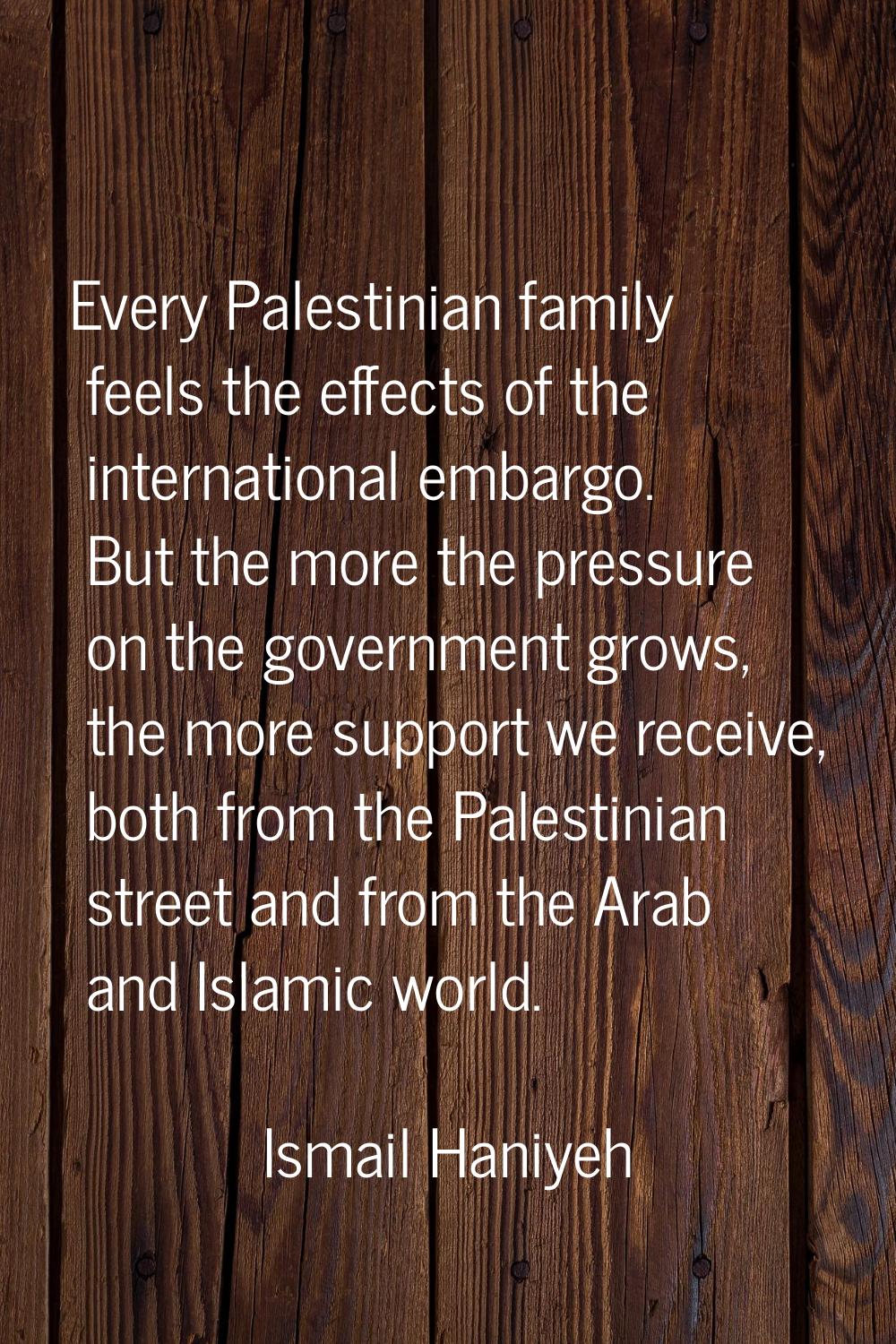 Every Palestinian family feels the effects of the international embargo. But the more the pressure 