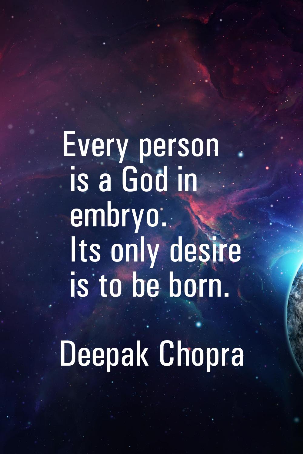 Every person is a God in embryo. Its only desire is to be born.