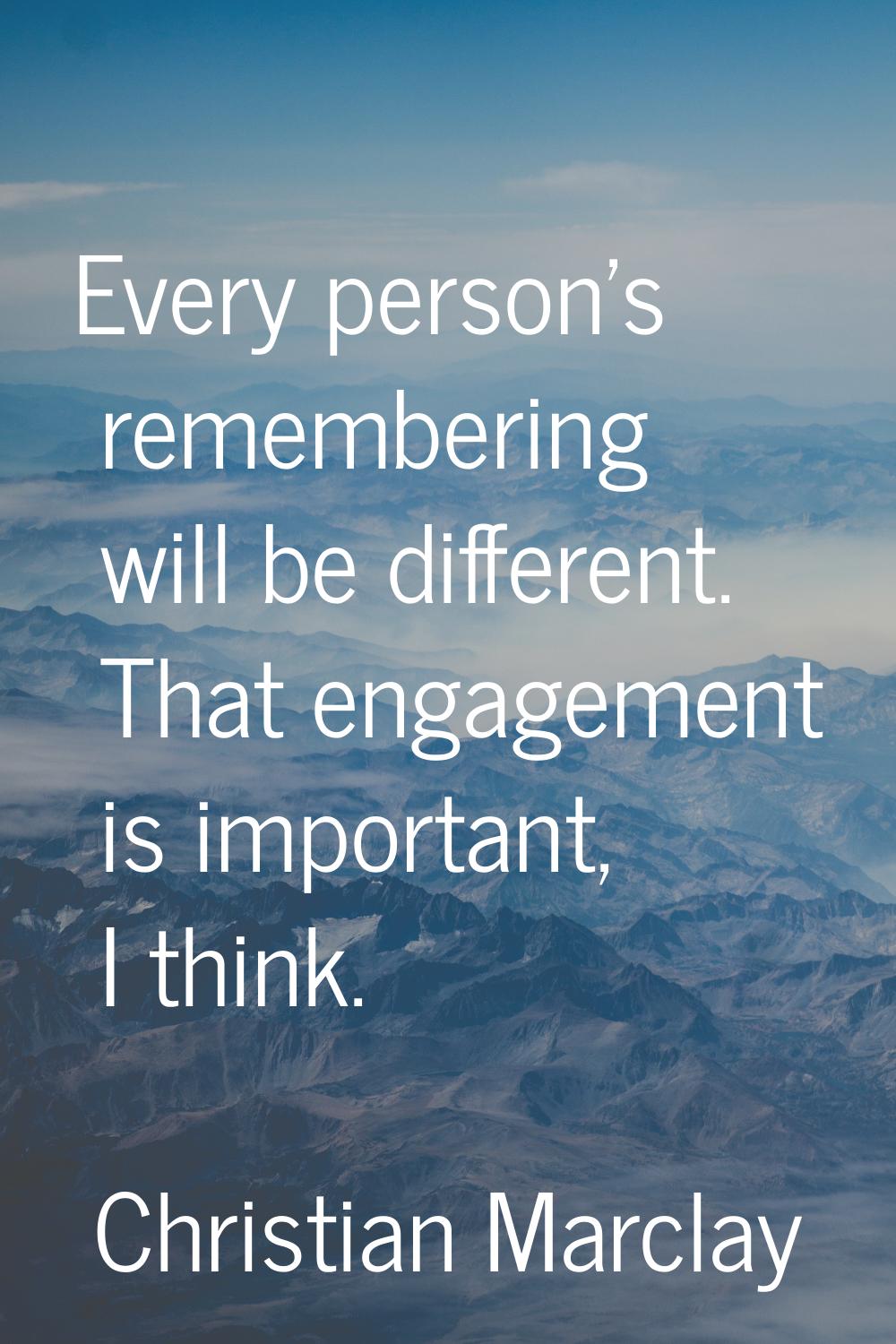 Every person's remembering will be different. That engagement is important, I think.