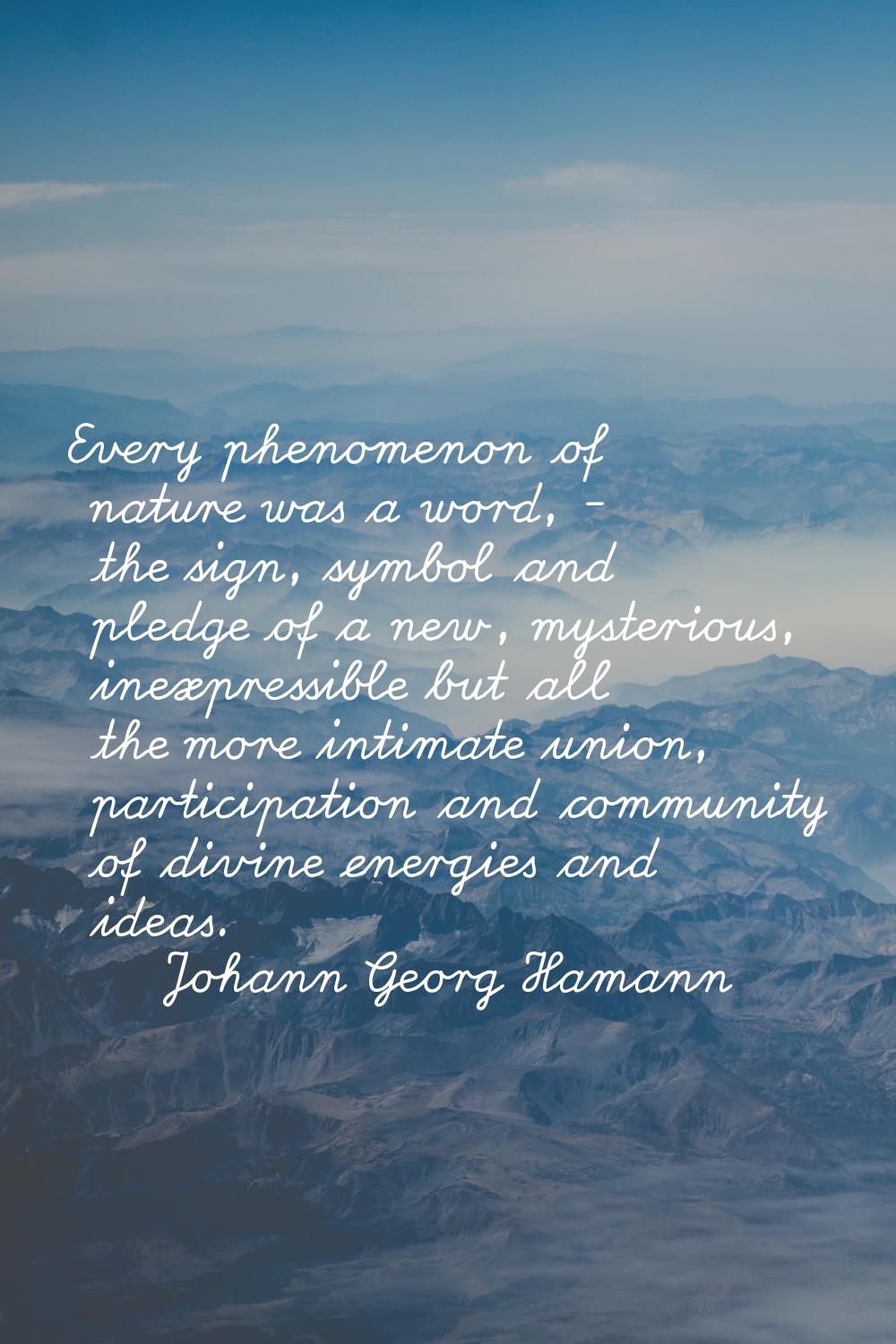 Every phenomenon of nature was a word, - the sign, symbol and pledge of a new, mysterious, inexpres