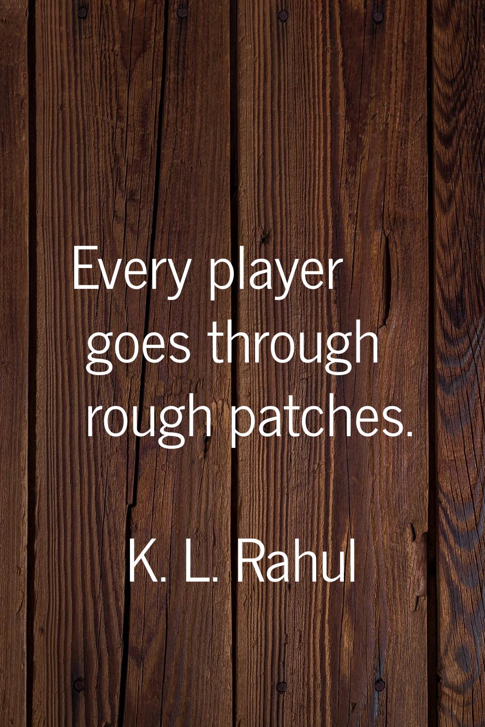 Every player goes through rough patches.