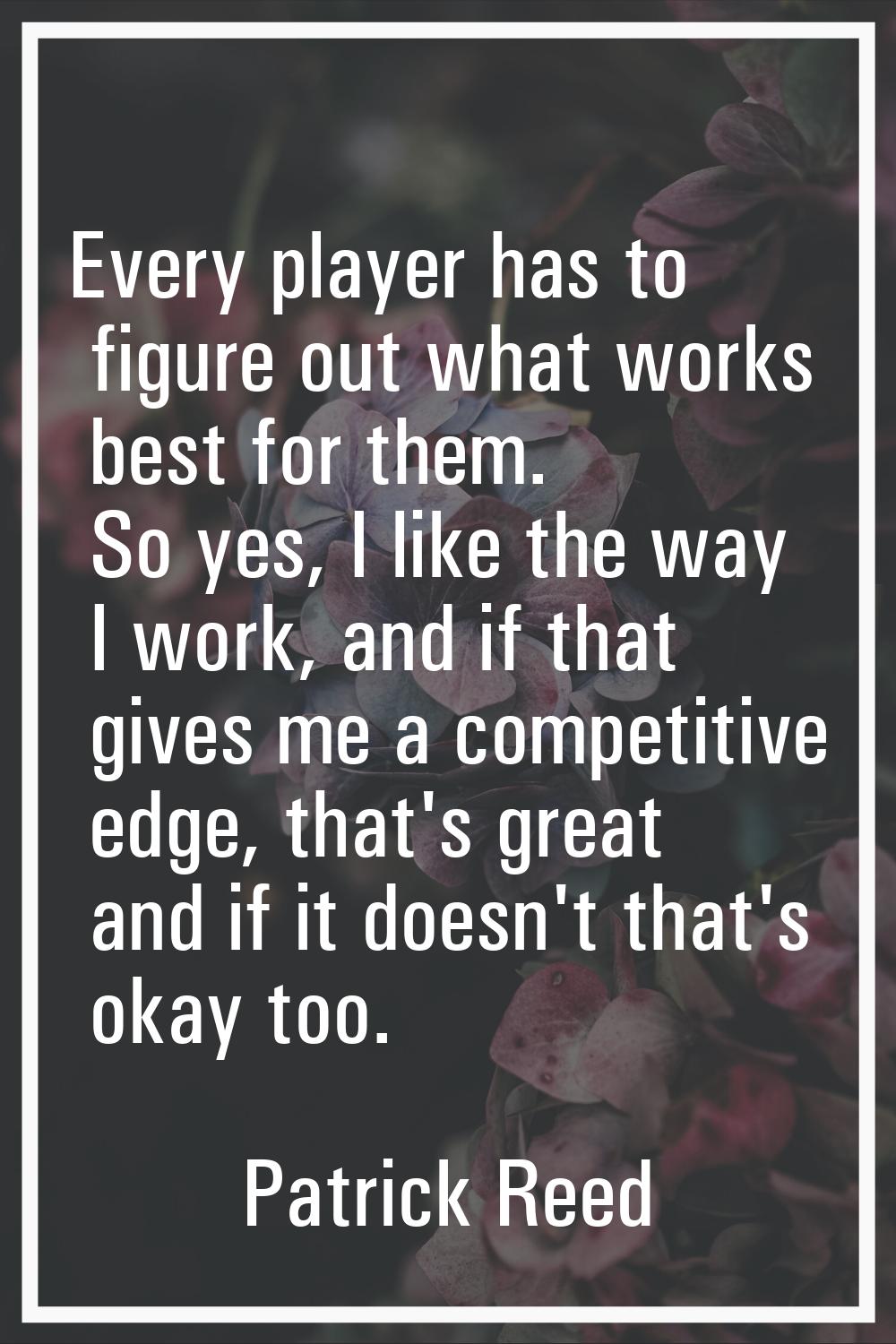 Every player has to figure out what works best for them. So yes, I like the way I work, and if that