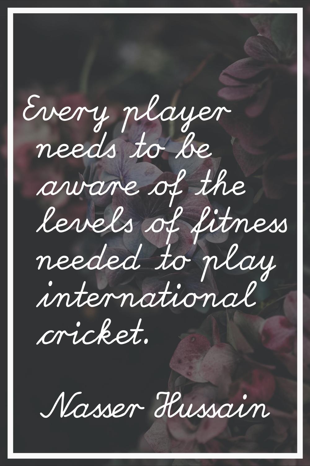 Every player needs to be aware of the levels of fitness needed to play international cricket.