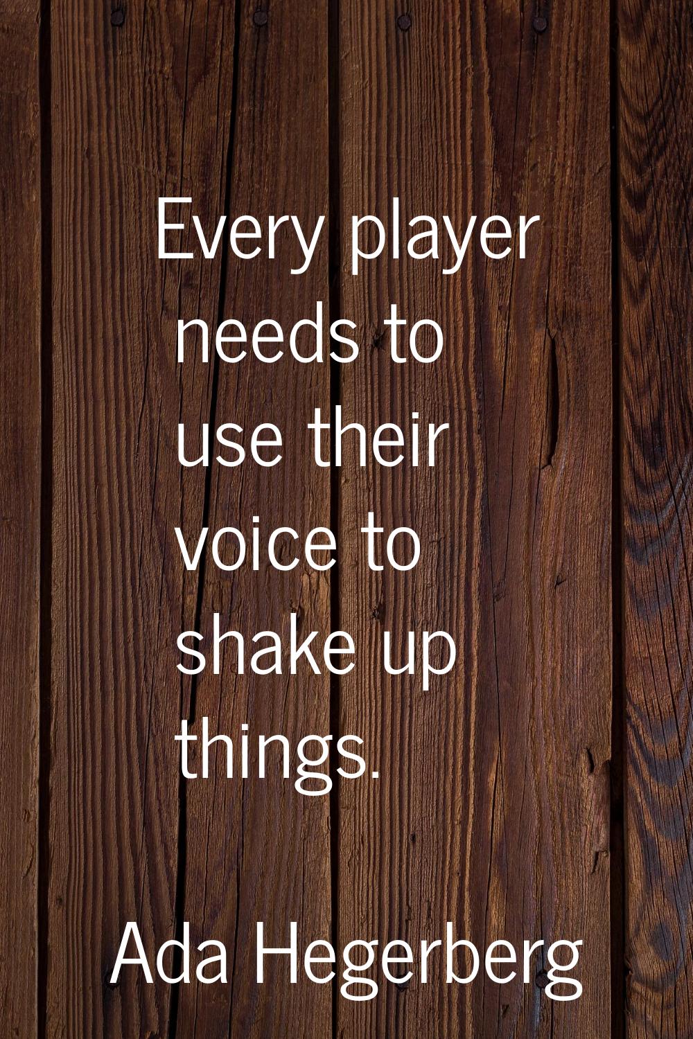Every player needs to use their voice to shake up things.