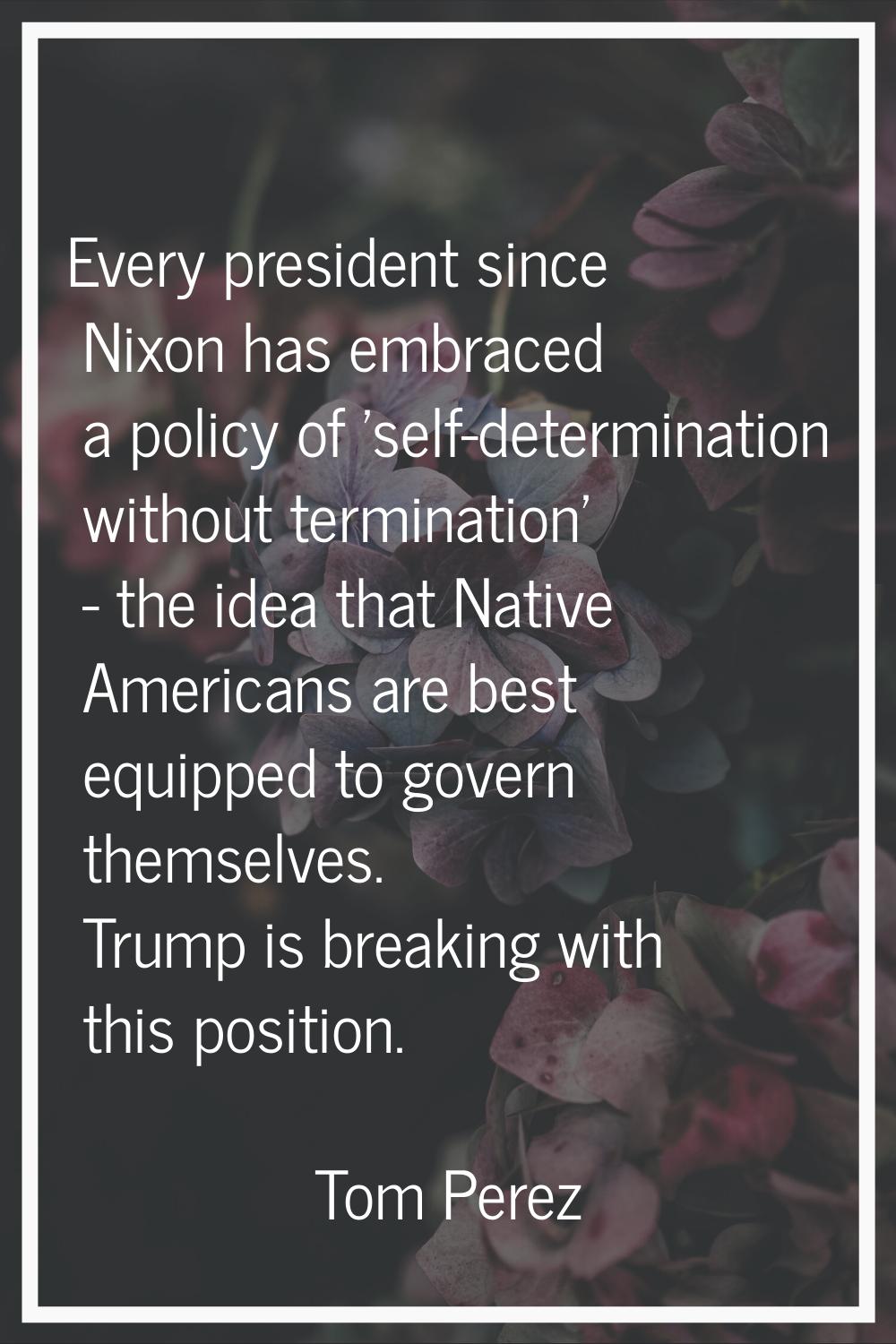 Every president since Nixon has embraced a policy of 'self-determination without termination' - the