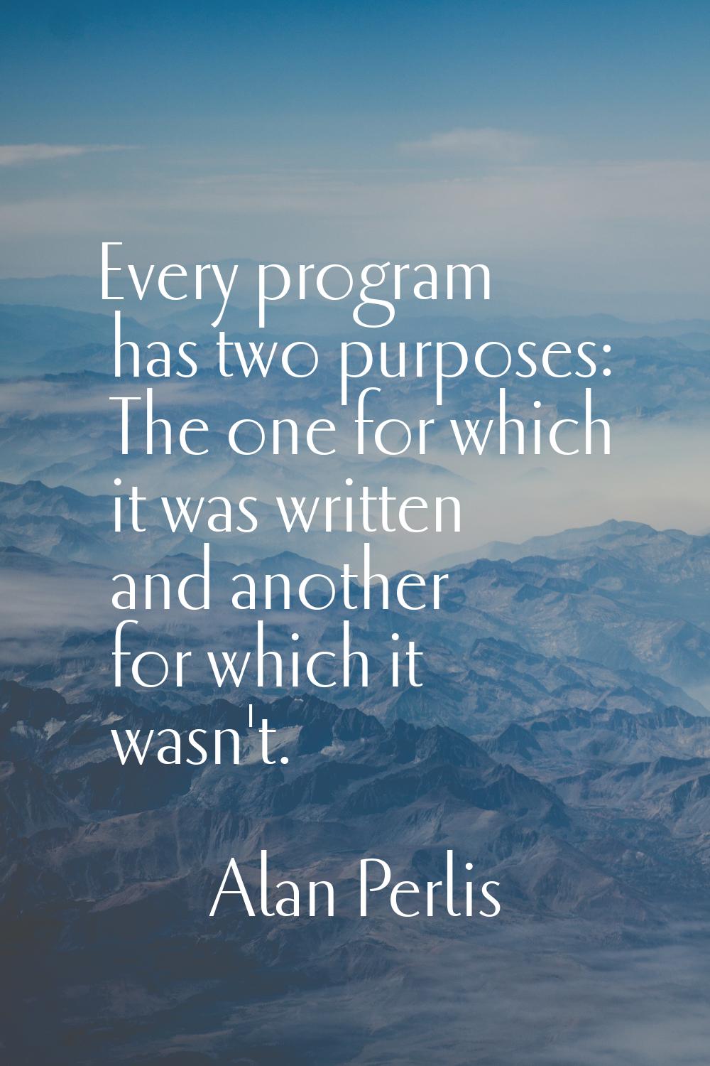 Every program has two purposes: The one for which it was written and another for which it wasn't.