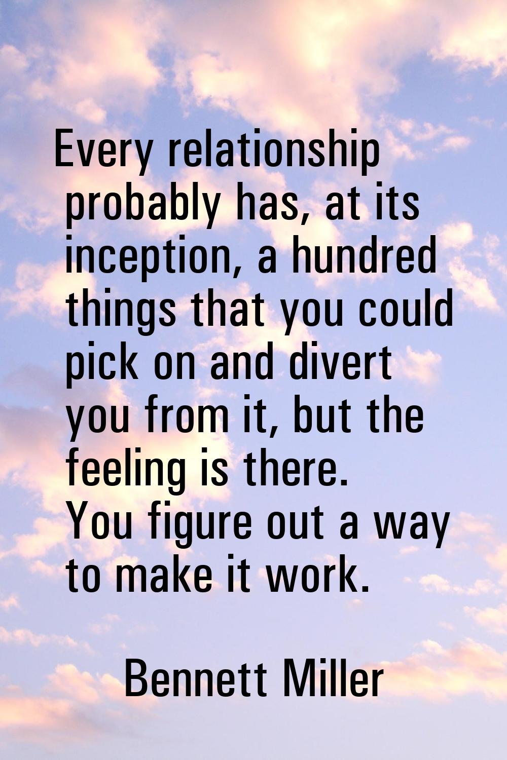 Every relationship probably has, at its inception, a hundred things that you could pick on and dive