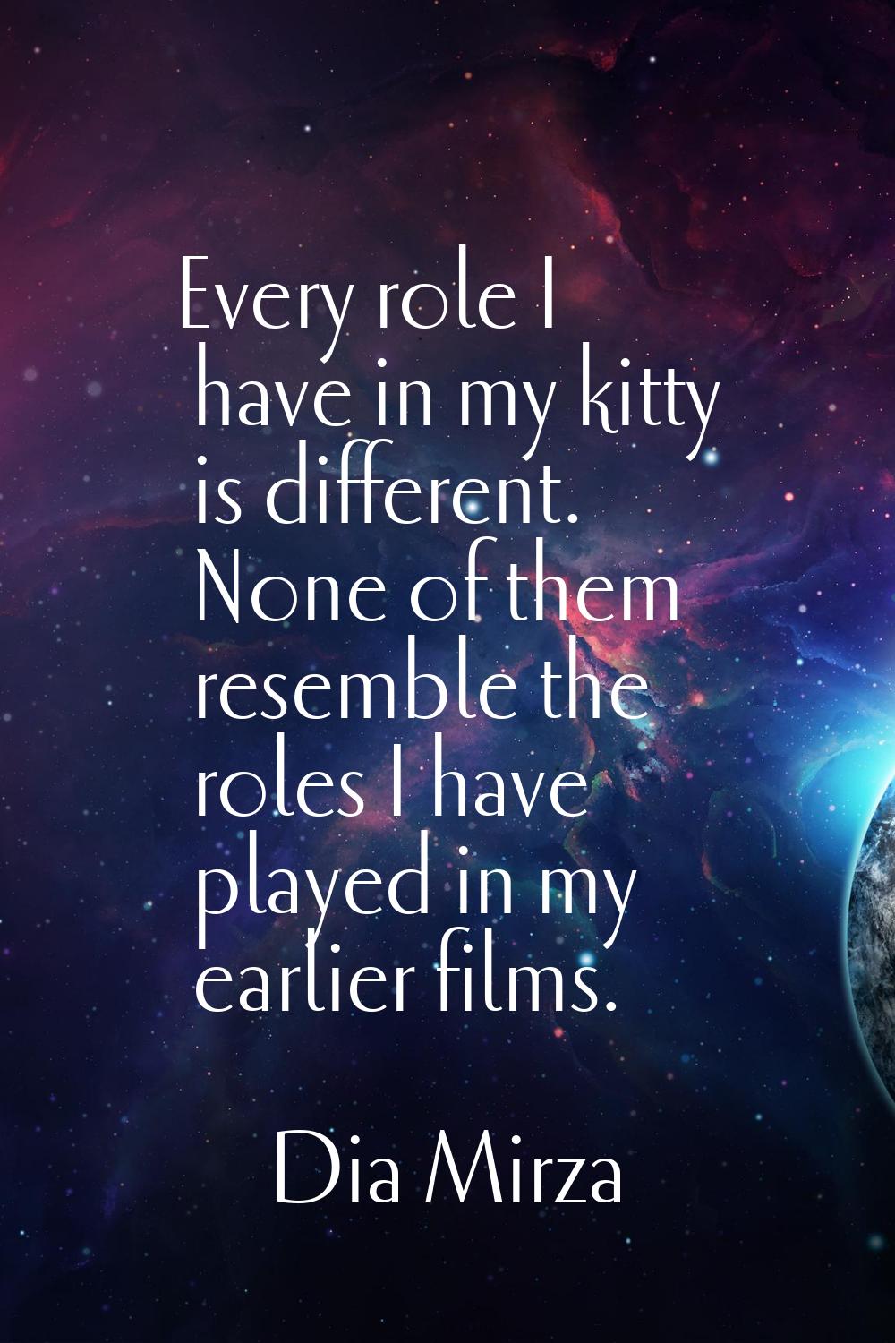 Every role I have in my kitty is different. None of them resemble the roles I have played in my ear