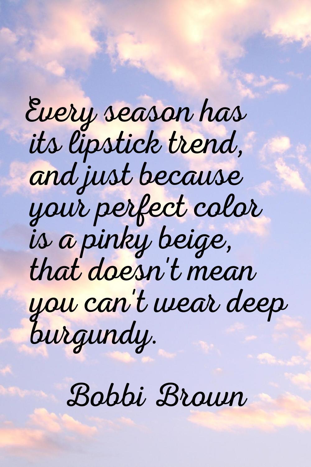 Every season has its lipstick trend, and just because your perfect color is a pinky beige, that doe