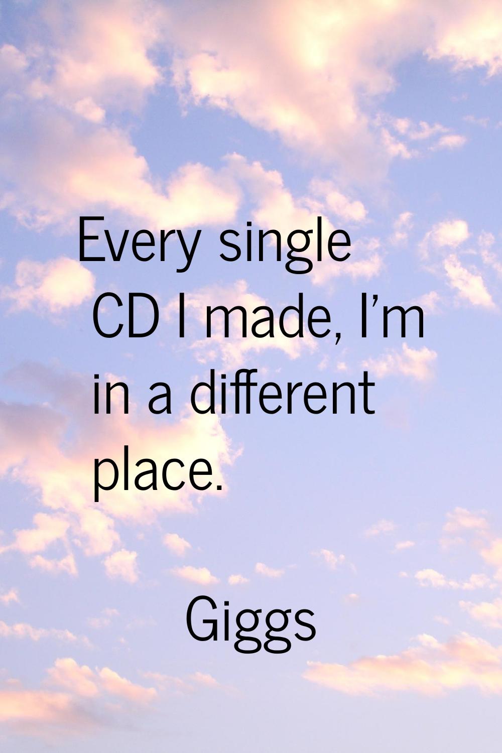 Every single CD I made, I'm in a different place.