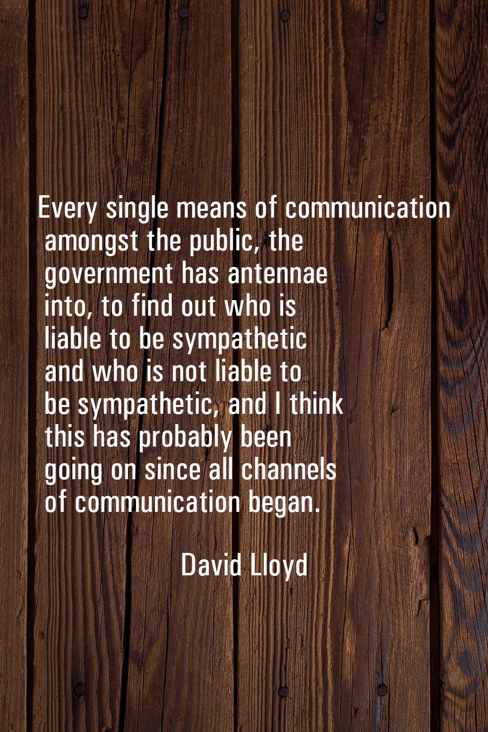 Every single means of communication amongst the public, the government has antennae into, to find o