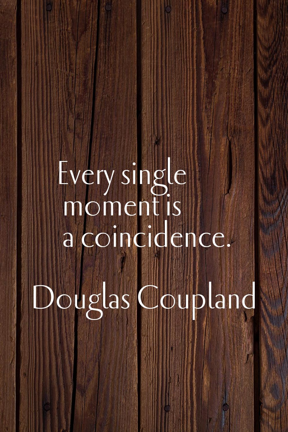 Every single moment is a coincidence.