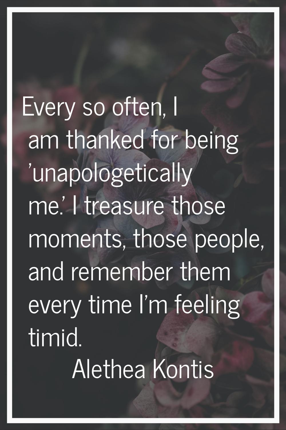 Every so often, I am thanked for being 'unapologetically me.' I treasure those moments, those peopl