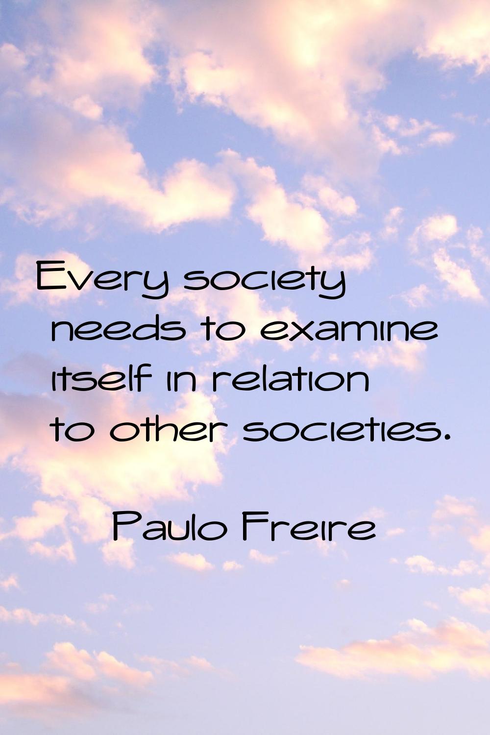 Every society needs to examine itself in relation to other societies.
